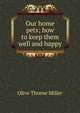 Our home pets; how to keep them well and happy, Olive Thorne Miller 