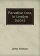 Paradise lost, in twelve books, John Milton 