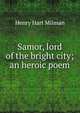 Samor, lord of the bright city; an heroic poem, Henry Hart Milman 
