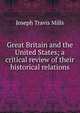 Great Britain and the United States; a critical review of their historical relations, Joseph Travis Mills 