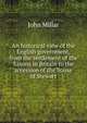 An historical view of the English government, from the settlement of the Saxons in Britain to the accession of the house of Stewart, John Millar 
