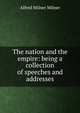 The nation and the empire: being a collection of speeches and addresses, Alfred Milner Milner 
