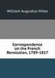 Correspondence on the French Revolution, 1789-1817, William Augustus Miles 