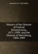History of the Diocese of Central Pennsylvania, 1871-1909: and the Diocese of Harrisburg, 1904-1909, Jonathan W. b. 1854 Miller 
