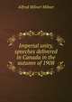 Imperial unity, speeches delivered in Canada in the autumn of 1908, Alfred Milner Milner 