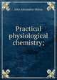 Practical physiological chemistry;, John Alexandrer Milroy 