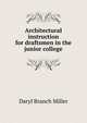 Architectural instruction for draftsmen in the junior college, Daryl Branch Miller 