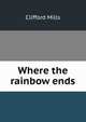 Where the rainbow ends, Clifford Mills 