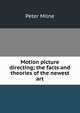Motion picture directing; the facts and theories of the newest art, Peter Milne 