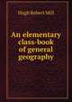 An elementary class-book of general geography, Hugh Robert Mill 