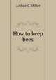 How to keep bees, Arthur C Miller 