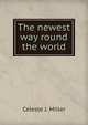 The newest way round the world, Celeste J. Miller 