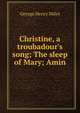 Christine, a troubadour's song; The sleep of Mary; Amin, George Henry Miles 