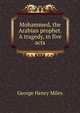 Mohammed, the Arabian prophet. A tragedy, in five acts, George Henry Miles 