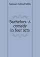 Bachelors. A comedy in four acts, Samuel Alfred Mills 