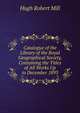 Catalogue of the Library of the Royal Geographical Society, Containing the Titles of All Works Up to December 1893, Hugh Robert Mill 