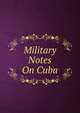 Military Notes On Cuba, 