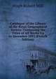 Catalogue of the Library of the Royal Geographical Society: Containing the Titles of All Works Up to December 1893 (French Edition), Hugh Robert Mill 