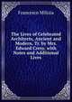 The Lives of Celebrated Architects, Ancient and Modern. Tr. by Mrs. Edward Cresy, with Notes and Additional Lives, Francesco Milizia 