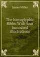 The hieroglyphic Bible: With four hunndred illustrations, James Miller 