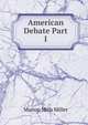 American Debate Part I, Miller, Marion Mills, 1864-1949, ed 