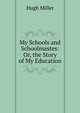 My Schools and Schoolmastes: Or, the Story of My Education, Miller Hugh 
