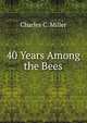 40 Years Among the Bees, Charles C. Miller 
