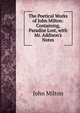 The Poetical Works of John Milton: Containing, Paradise Lost, with Mr. Addison's Notes, Milton John 