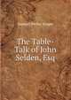 The Table-Talk of John Selden, Esq, Samuel Weller Singer 