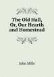 The Old Hall, Or, Our Hearth and Homestead, John Mills 