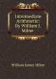 Intermediate Arithmetic: By William J. Milne ., William J. Milne 