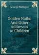 Golden Nails: And Other Addresses to Children, George Milligan 