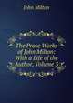 The Prose Works of John Milton: With a Life of the Author, Volume 3, Milton John 