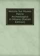 Notizie Sul Museo Patrio Archeologico in Milano (Italian Edition), 