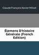 ?lemens D'histoire G?n?rale (French Edition), Claude Francois Xavier Millot 