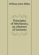 Principles of Mechanics, an Abstract of Lectures, William John Millar 