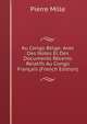 Au Congo Belge: Avec Des Notes Et Des Documents Recents Relatifs Au Congo Francais (French Edition), Pierre Mille 