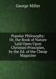 Popular Philosophy: Or, the Book of Nature Laid Open Upon Christian Principles, by the Ed. of the Cheap Magazine, George Miller 