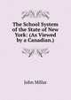 The School System of the State of New York: (As Viewed by a Canadian.), John Millar 