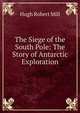 The Siege of the South Pole: The Story of Antarctic Exploration, Hugh Robert Mill 