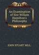 An Examination of Sire Willam Hamilton's Philosophy, John Stuart Mill 