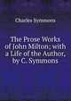 The Prose Works of John Milton; with a Life of the Author, by C. Symmons, Charles Symmons 
