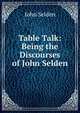 Table Talk: Being the Discourses of John Selden, John Selden 