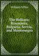 The Balkans: Roumania, Bulgaria, Servia, and Montenegro, William Miller 