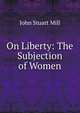 On Liberty: The Subjection of Women, John Stuart Mill 