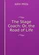 The Stage Coach: Or, the Road of Life, John Mills 