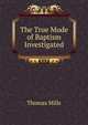 The True Mode of Baptism Investigated, Thomas Mills 