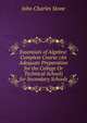 Essentials of Algebra: Complete Course (An Adequate Preparation for the College Or Technical School) for Secondary Schools, John Charles Stone 