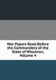 War Papers Read Before the Commandery of the State of Wisconsn, Volume 4, 
