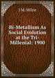 Bi-Metallism As Social Evolution at the Tri-Millenial: 1900, J M. Milne 